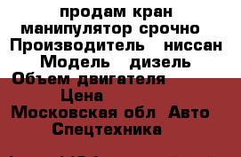 продам кран манипулятор срочно › Производитель ­ ниссан › Модель ­ дизель › Объем двигателя ­ 6 925 › Цена ­ 900 000 - Московская обл. Авто » Спецтехника   